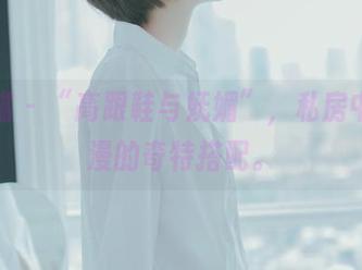 轰趴猫 – “高跟鞋与妩媚”，私房中陈雅漫的奇特搭配。